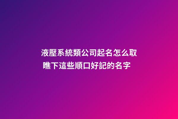 液壓系統類公司起名怎么取 瞧下這些順口好記的名字-第1張-公司起名-玄機派